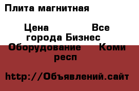 Плита магнитная 7208 0003 › Цена ­ 20 000 - Все города Бизнес » Оборудование   . Коми респ.